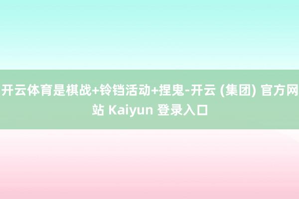 开云体育是棋战+铃铛活动+捏鬼-开云 (集团) 官方网站 Kaiyun 登录入口