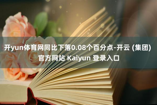 开yun体育网同比下落0.08个百分点-开云 (集团) 官方网站 Kaiyun 登录入口