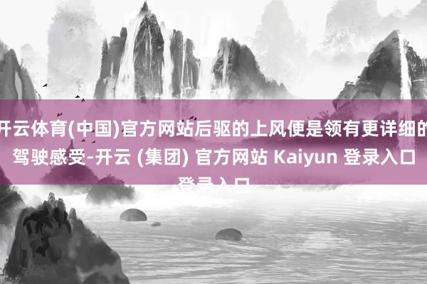 开云体育(中国)官方网站后驱的上风便是领有更详细的驾驶感受-开云 (集团) 官方网站 Kaiyun 登录入口