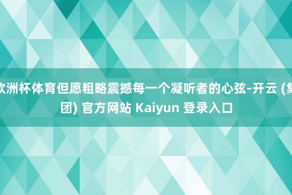 欧洲杯体育但愿粗略震撼每一个凝听者的心弦-开云 (集团) 官方网站 Kaiyun 登录入口